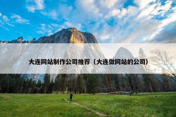 大连网站制作公司推荐（大连做网站的公司）
