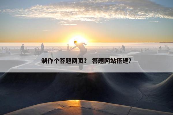 制作个答题网页？ 答题网站搭建？