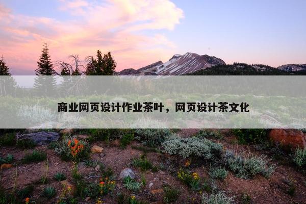 商业网页设计作业茶叶，网页设计茶文化