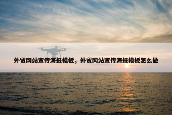 外贸网站宣传海报模板，外贸网站宣传海报模板怎么做