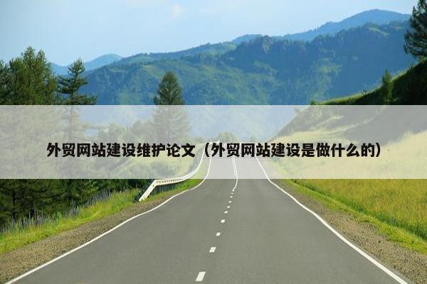 外贸网站建设维护论文（外贸网站建设是做什么的）