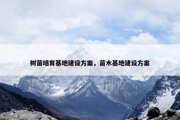 树苗培育基地建设方案，苗木基地建设方案