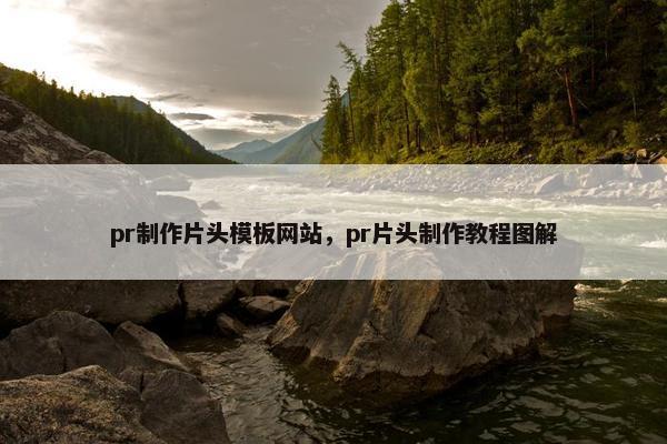 pr制作片头模板网站，pr片头制作教程图解