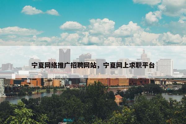 宁夏网络推广招聘网站，宁夏网上求职平台