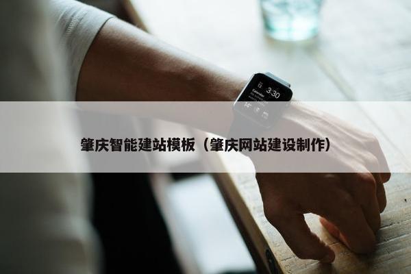肇庆智能建站模板（肇庆网站建设制作）
