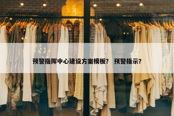 预警指挥中心建设方案模板？ 预警指示？