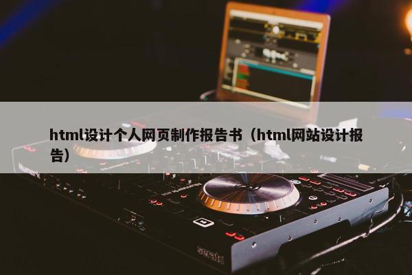 html设计个人网页制作报告书（html网站设计报告）