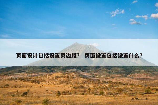 页面设计包括设置页边距？ 页面设置包括设置什么？