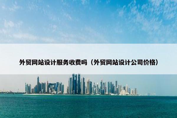 外贸网站设计服务收费吗（外贸网站设计公司价格）