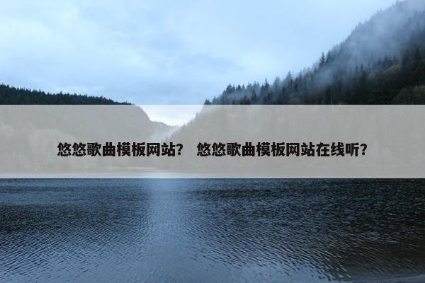 悠悠歌曲模板网站？ 悠悠歌曲模板网站在线听？