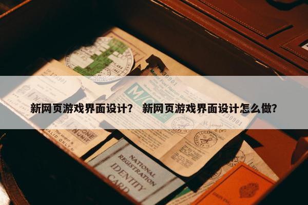新网页游戏界面设计？ 新网页游戏界面设计怎么做？