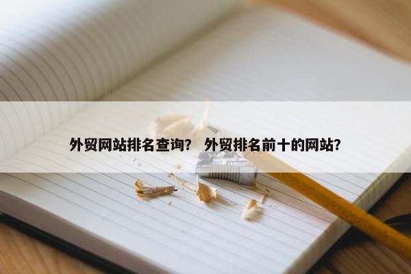 外贸网站排名查询？ 外贸排名前十的网站？