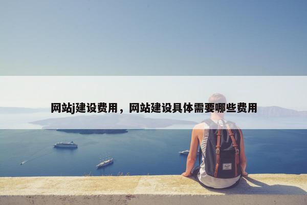 网站j建设费用，网站建设具体需要哪些费用