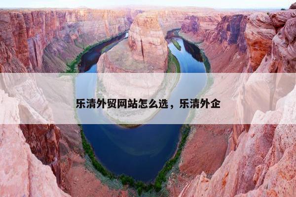 乐清外贸网站怎么选，乐清外企