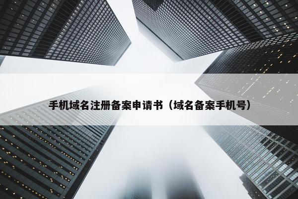手机域名注册备案申请书（域名备案手机号）
