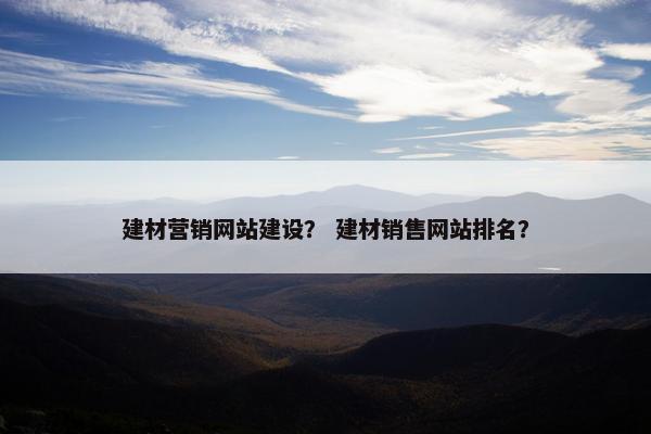 建材营销网站建设？ 建材销售网站排名？