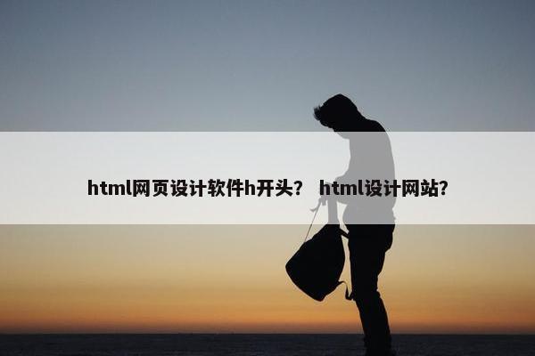 html网页设计软件h开头？ html设计网站？