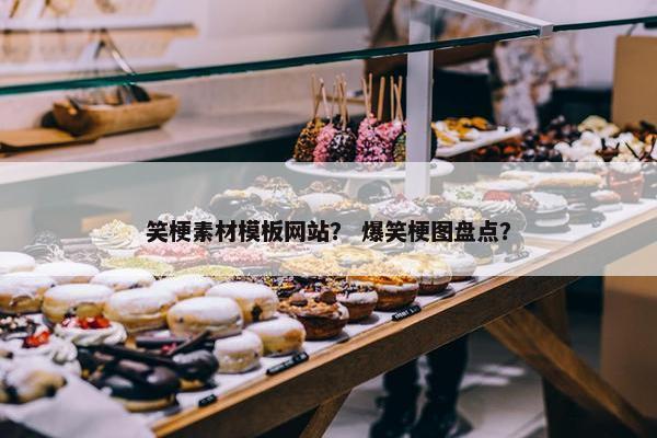 笑梗素材模板网站？ 爆笑梗图盘点？