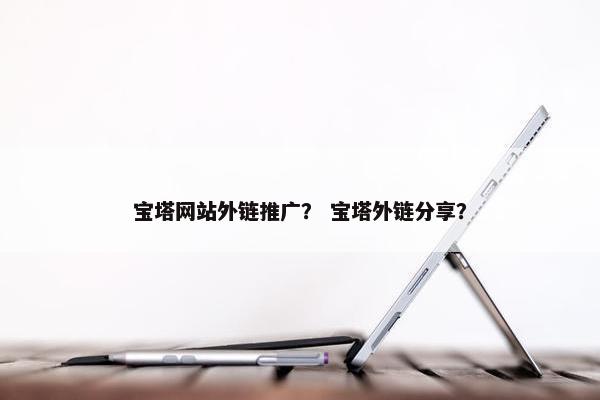 宝塔网站外链推广？ 宝塔外链分享？
