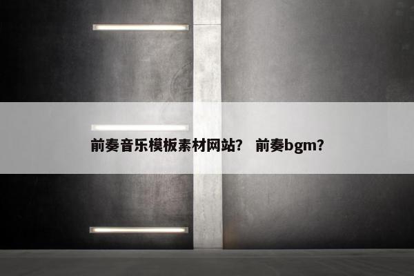 前奏音乐模板素材网站？ 前奏bgm？
