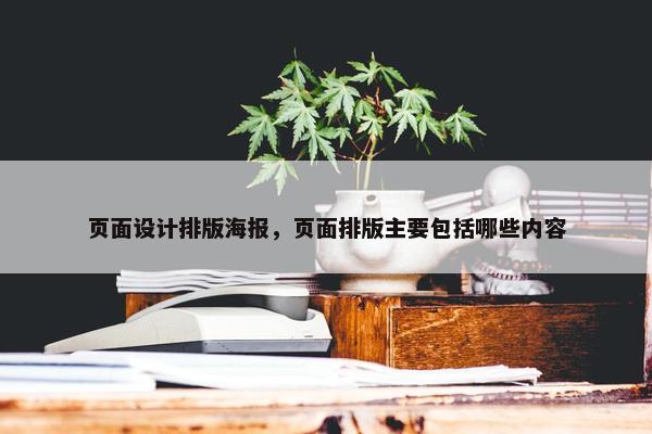 页面设计排版海报，页面排版主要包括哪些内容