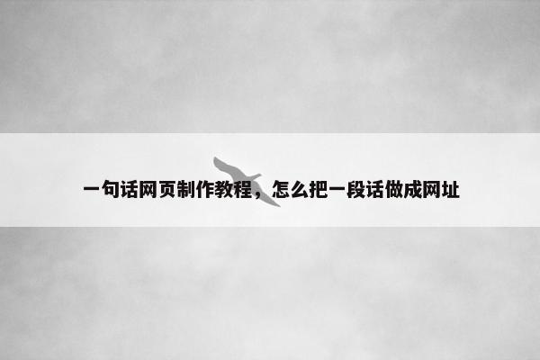 一句话网页制作教程，怎么把一段话做成网址