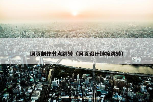 网页制作节点跳转（网页设计链接跳转）