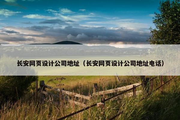 长安网页设计公司地址（长安网页设计公司地址电话）