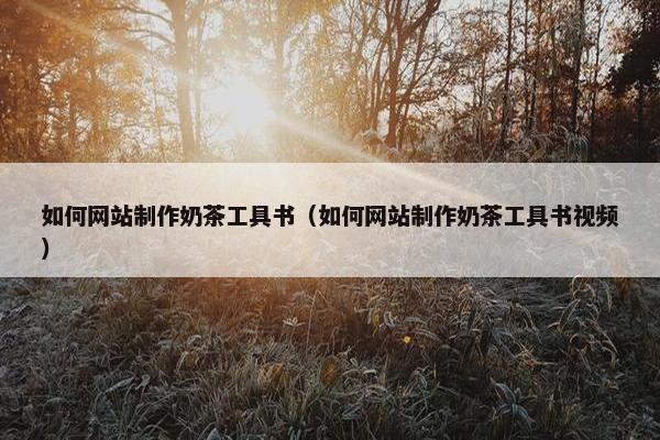 如何网站制作奶茶工具书（如何网站制作奶茶工具书视频）