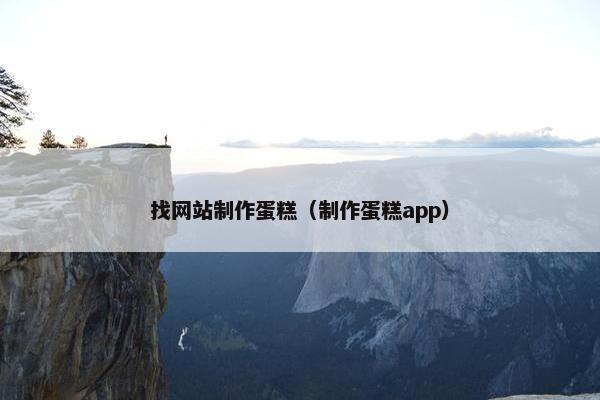 找网站制作蛋糕（制作蛋糕app）