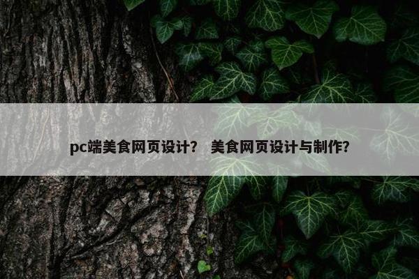 pc端美食网页设计？ 美食网页设计与制作？