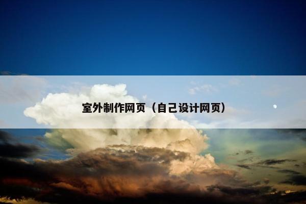 室外制作网页（自己设计网页）