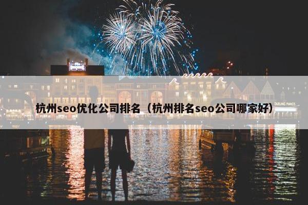 杭州seo优化公司排名（杭州排名seo公司哪家好）