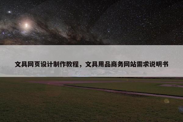 文具网页设计制作教程，文具用品商务网站需求说明书