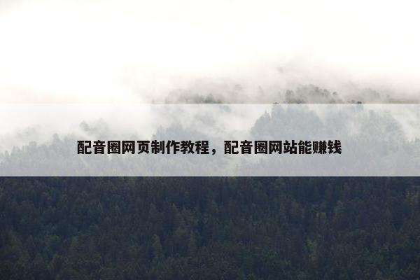 配音圈网页制作教程，配音圈网站能赚钱