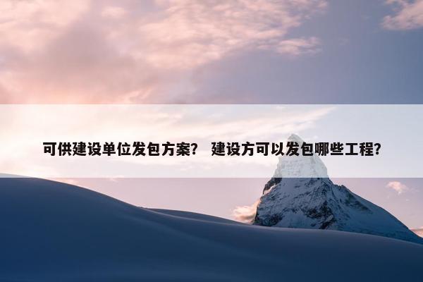 可供建设单位发包方案？ 建设方可以发包哪些工程？