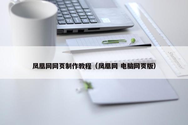 凤凰网网页制作教程（凤凰网 电脑网页版）