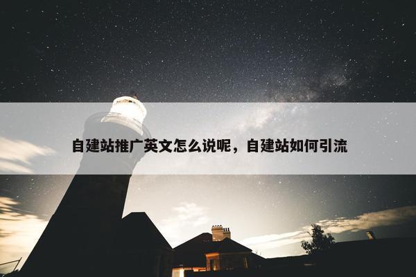 自建站推广英文怎么说呢，自建站如何引流