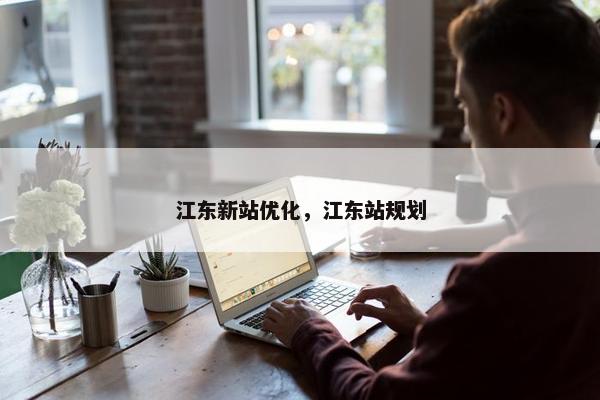 江东新站优化，江东站规划