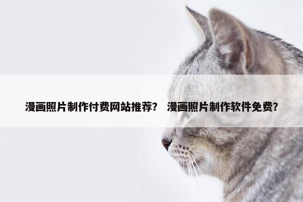 漫画照片制作付费网站推荐？ 漫画照片制作软件免费？