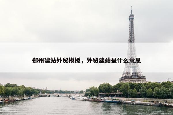 郑州建站外贸模板，外贸建站是什么意思