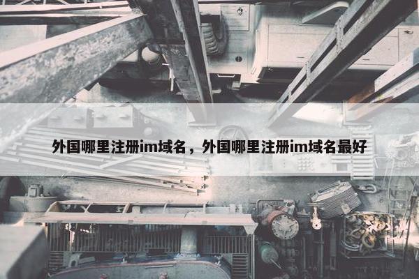 外国哪里注册im域名，外国哪里注册im域名最好
