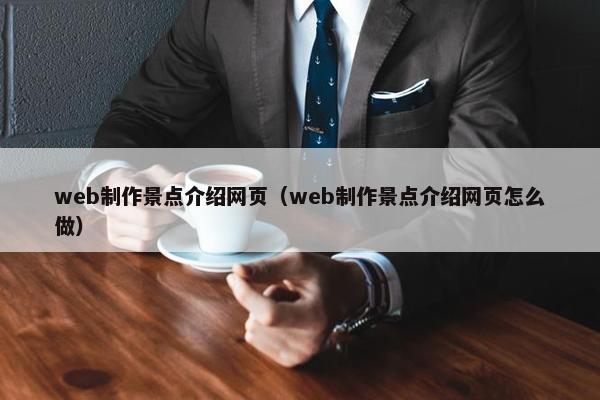 web制作景点介绍网页（web制作景点介绍网页怎么做）