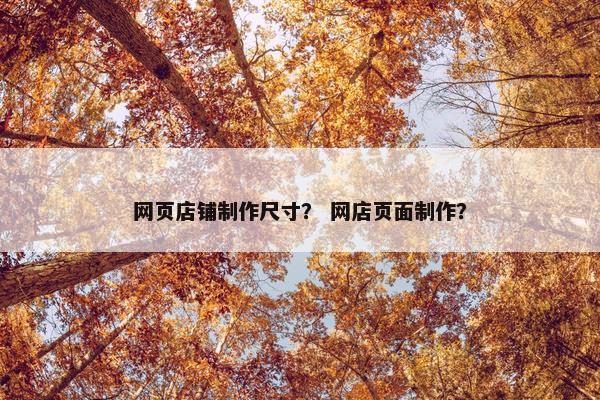 网页店铺制作尺寸？ 网店页面制作？