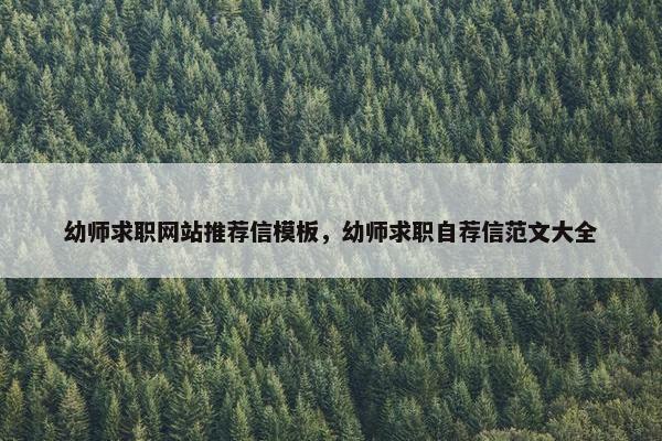 幼师求职网站推荐信模板，幼师求职自荐信范文大全