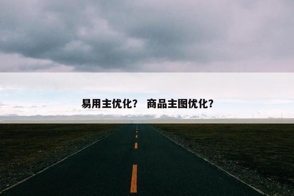 易用主优化？ 商品主图优化？
