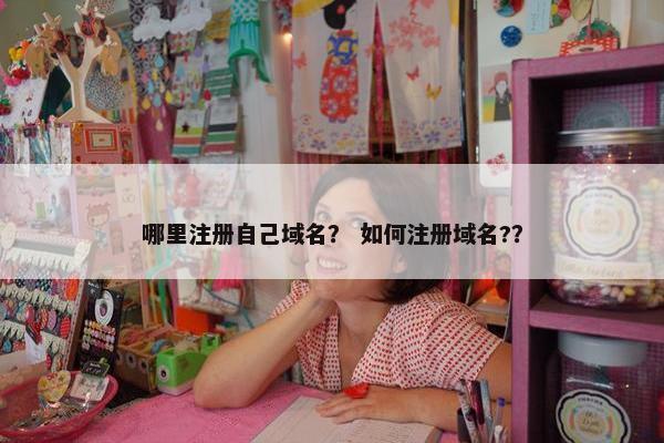 哪里注册自己域名？ 如何注册域名?？
