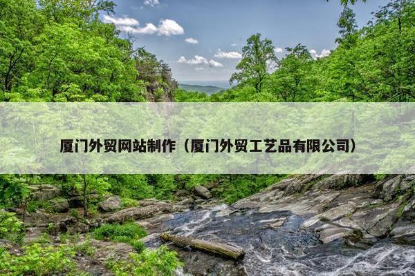 厦门外贸网站制作（厦门外贸工艺品有限公司）