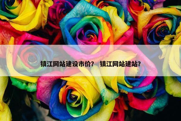 镇江网站建设市价？ 镇江网站建站？