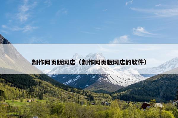 制作网页版网店（制作网页版网店的软件）